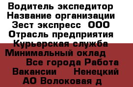 Водитель-экспедитор › Название организации ­ Зест-экспресс, ООО › Отрасль предприятия ­ Курьерская служба › Минимальный оклад ­ 50 000 - Все города Работа » Вакансии   . Ненецкий АО,Волоковая д.